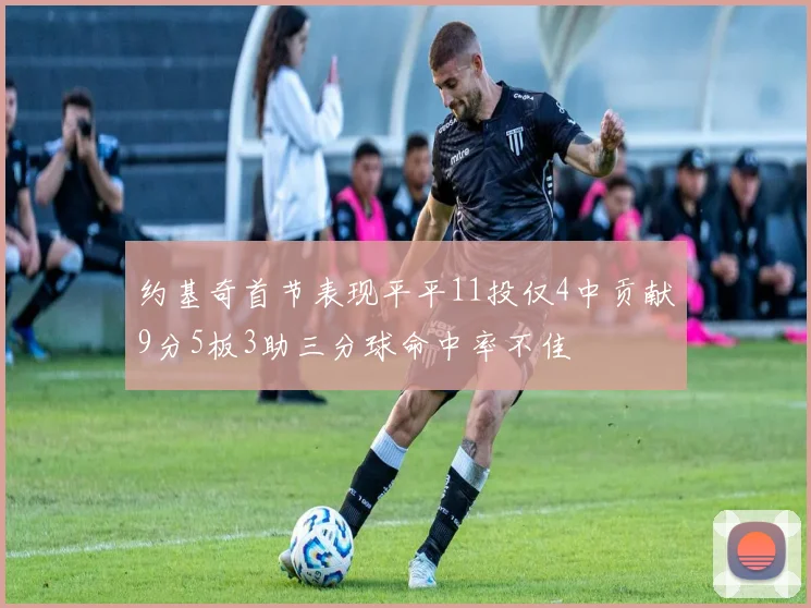 约基奇首节表现平平11投仅4中贡献9分5板3助三分球命中率不佳