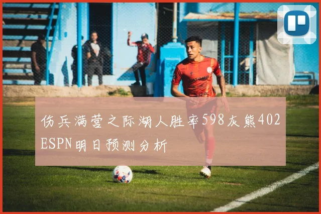 伤兵满营之际湖人胜率598灰熊402ESPN明日预测分析