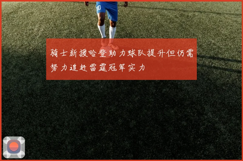 骑士新援哈登助力球队提升但仍需努力追赶雷霆冠军实力