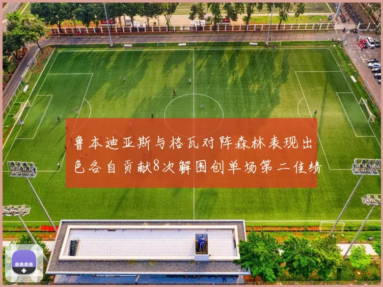 鲁本迪亚斯与格瓦对阵森林表现出色各自贡献8次解围创单场第二佳绩