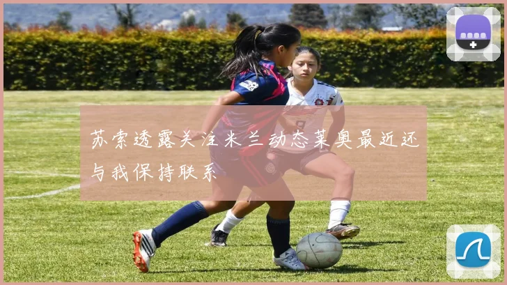 苏索透露关注米兰动态莱奥最近还与我保持联系