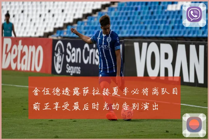 舍伍德透露萨拉赫夏季必将离队目前正享受最后时光的告别演出