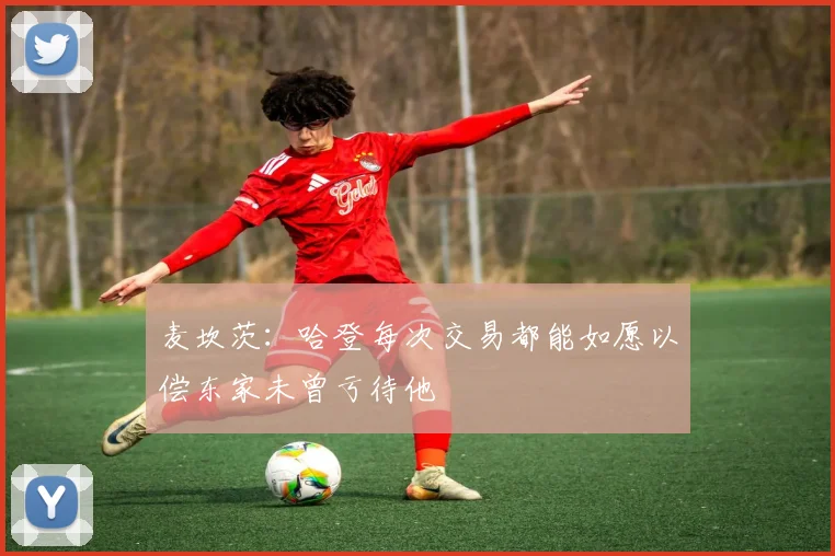 麦坎茨：哈登每次交易都能如愿以偿东家未曾亏待他