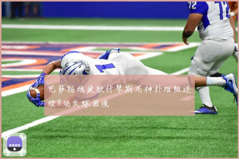 巴萨防线疲软什琴斯尼神扑难阻连续8场失球困境