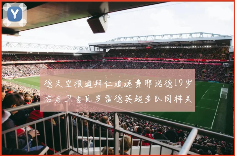德天空报道拜仁追逐费耶诺德19岁右后卫吉瓦罗雷德英超多队同样关注