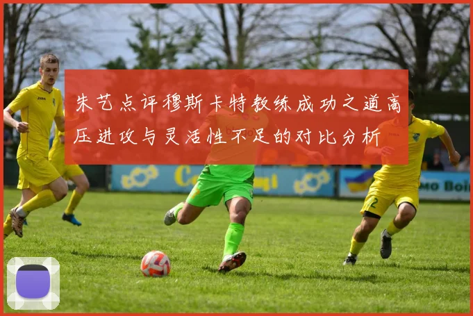 朱艺点评穆斯卡特教练成功之道高压进攻与灵活性不足的对比分析